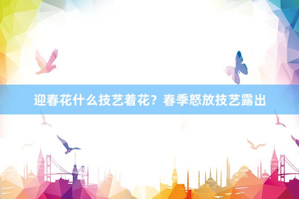 迎春花什么技艺着花？春季怒放技艺露出