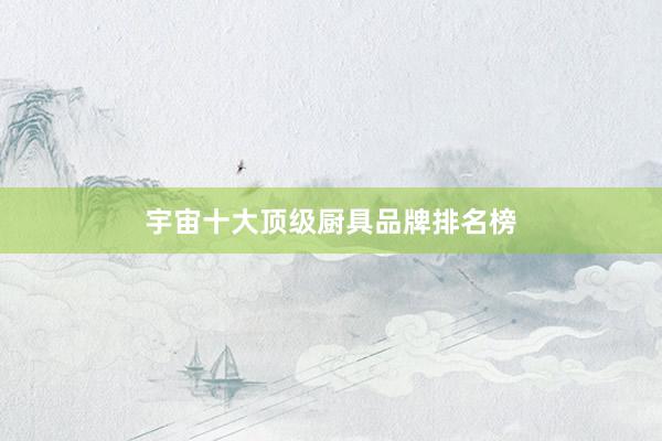 宇宙十大顶级厨具品牌排名榜