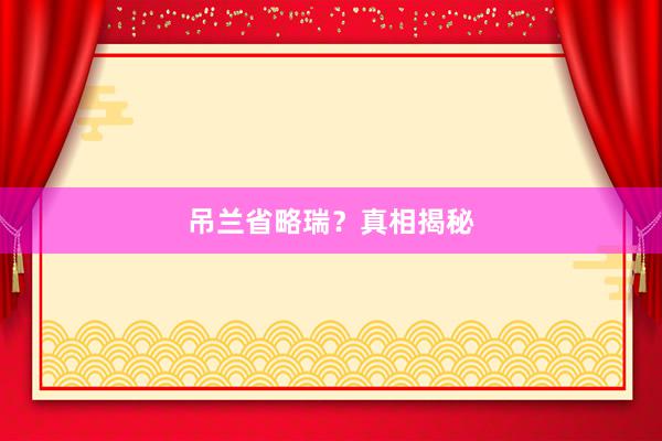 吊兰省略瑞？真相揭秘