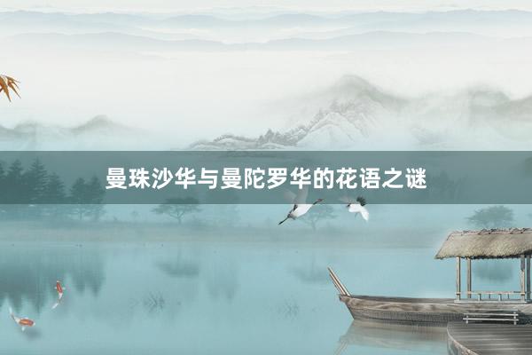 曼珠沙华与曼陀罗华的花语之谜