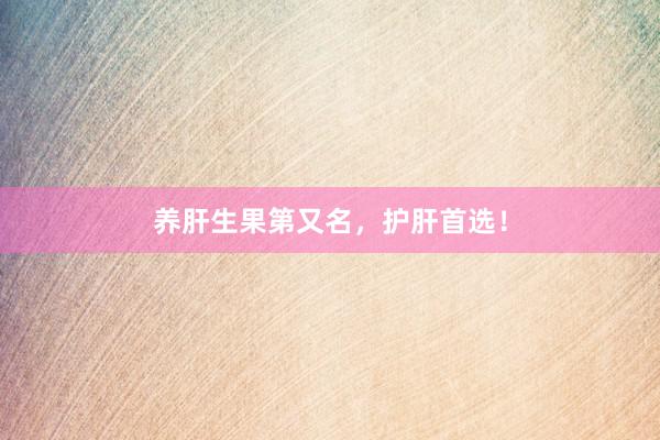 养肝生果第又名，护肝首选！