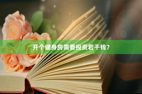 开个健身房需要投资若干钱？