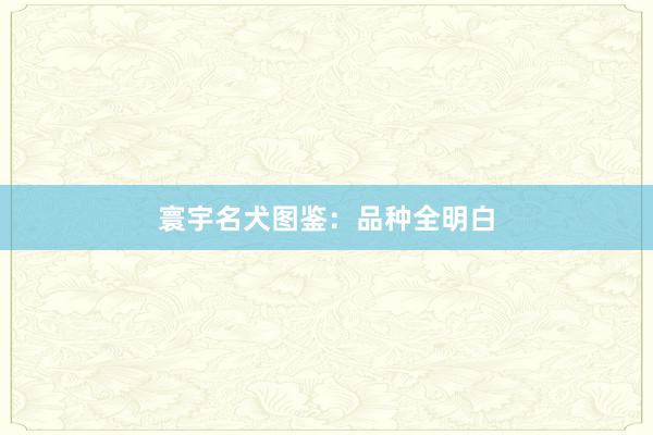 寰宇名犬图鉴：品种全明白