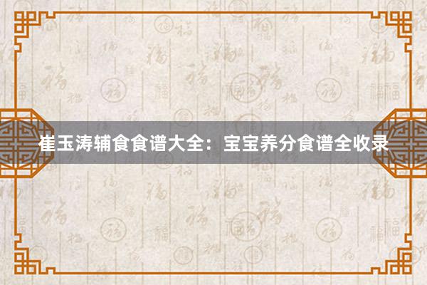 崔玉涛辅食食谱大全：宝宝养分食谱全收录